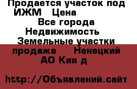 Продается участок под ИЖМ › Цена ­ 500 000 - Все города Недвижимость » Земельные участки продажа   . Ненецкий АО,Кия д.